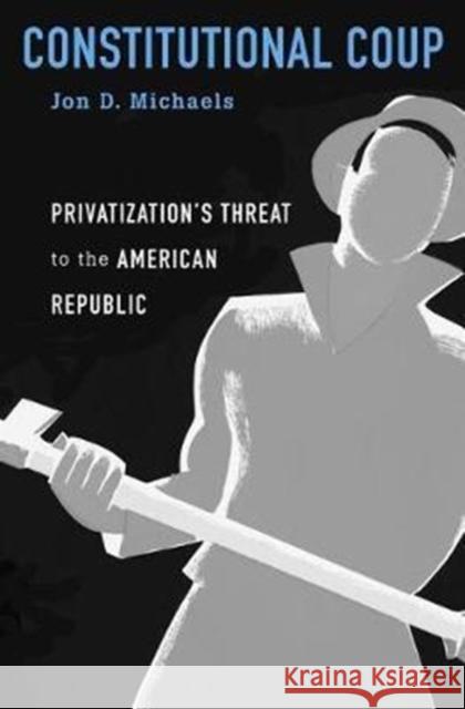 Constitutional Coup: Privatization's Threat to the American Republic Michaels, Jon D. 9780674737730 John Wiley & Sons