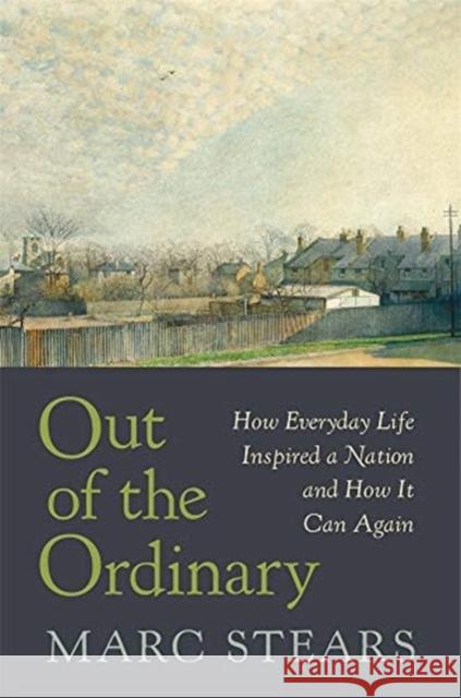 Out of the Ordinary: How Everyday Life Inspired a Nation and How It Can Again Marc Stears 9780674743878