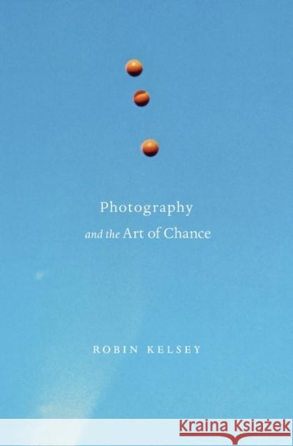 Photography and the Art of Chance Kelsey, Robin 9780674744004 John Wiley & Sons