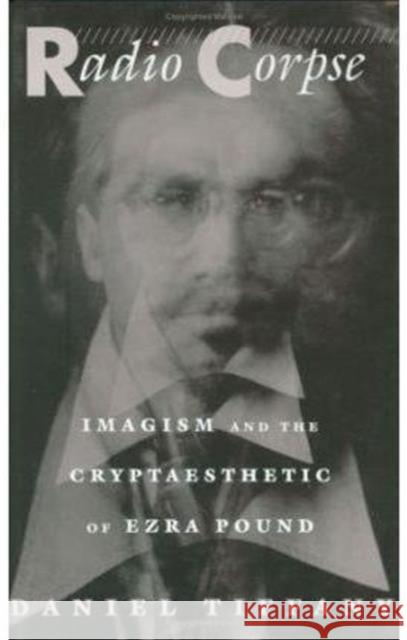 Radio Corpse: Imagism and the Cryptaesthetic of Ezra Pound Tiffany, Daniel Newton 9780674746626 Harvard University Press