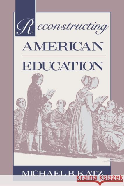 Reconstructing American Education Michael B. Katz 9780674750937 Harvard University Press