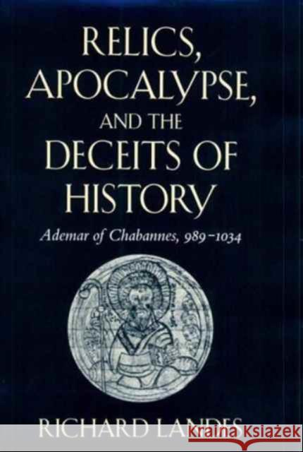 Relics, Apocalypse, and the Deceits of History: Ademar of Chabannes, 989-1034 Landes, Richard 9780674755307