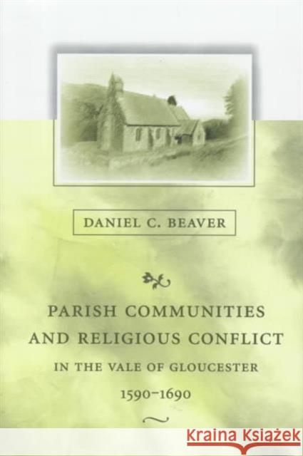 Parish Communities and Religious Conflict in the Vale of Gloucester, 1590-1690 Daniel C. Beaver 9780674758452 Harvard University Press