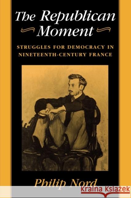 Republican Moment: Struggles for Democracy in Nineteenth-Century France Nord, Philip G. 9780674762725 Harvard University Press