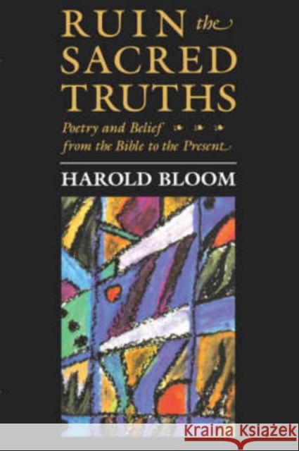 Ruin the Sacred Truths : Poetry and Belief from the Bible to the Present Harold Bloom 9780674780286 Harvard University Press