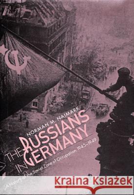 Russians in Germany: A History of the Soviet Zone of Occupation, 1945-1949 Naimark, Norman M. 9780674784062
