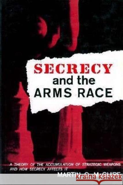 Secrecy and the Arms Race : A Theory of the Accumulation of Strategic Weapons and How Secrecy Affects It Martin C. McGuire 9780674796652