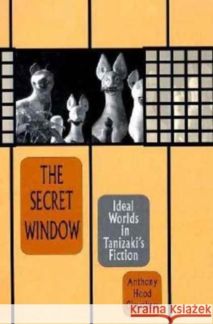 The Secret Window: Ideal Worlds in Tanizaki's Fiction Chambers, Anthony Hood 9780674796744
