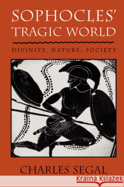Sophoclesu Tragic World: Divinity, Nature, Society Segal, Charles 9780674821019 Harvard University Press