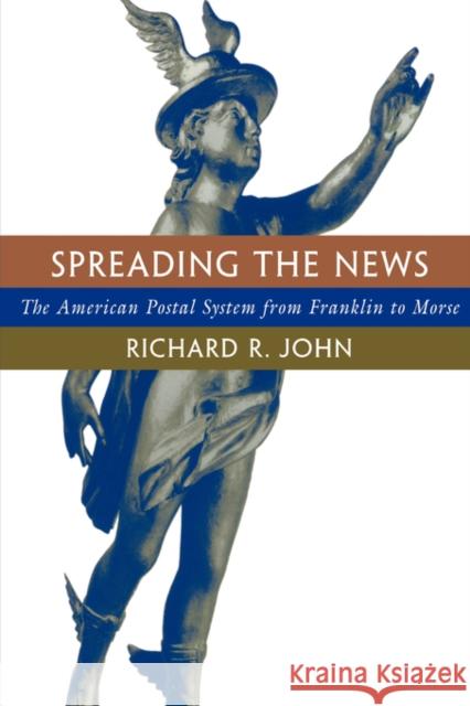 Spreading the News: The American Postal System from Franklin to Morse Richard R. John 9780674833425 HARVARD UNIVERSITY PRESS