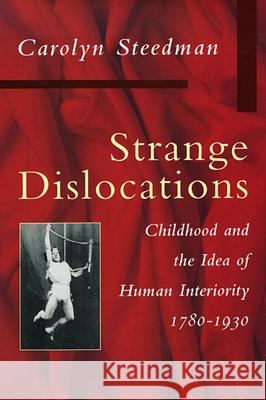 Strange Dislocations: Childhood and the Idea of Human Interiority Carolyn Steedman 9780674839786 Harvard University Press