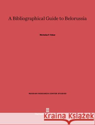 A Bibliographical Guide to Belorussia Nicholas P. Vakar 9780674862616 Harvard University Press