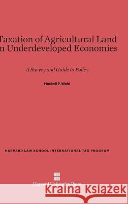 Taxation of Agricultural Land in Underdeveloped Economies Haskell P. Wald 9780674862746 Harvard University Press