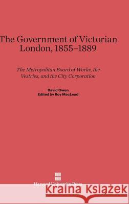 The Government of Victorian London, 1855-1889 Lord David Owen (University of Southampton) 9780674863453 Harvard University Press