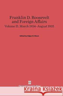 Franklin D. Roosevelt and Foreign Affairs, Volume II, March 1934-August 1935 Franklin D. Roosevelt Edgar B. Nixon 9780674863729 Belknap Press