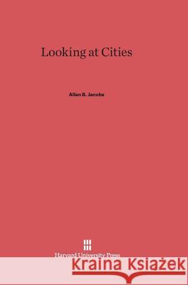 Looking at Cities Allan B Jacobs (University of California Berkeley USA) 9780674863866