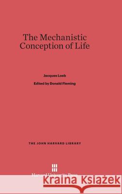 The Mechanistic Conception of Life Jacques Loeb 9780674864306 Harvard University Press