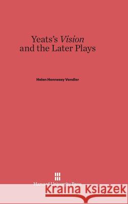 Yeats's Vision and the Later Plays Helen Hennessy Vendler 9780674864702 Harvard University Press