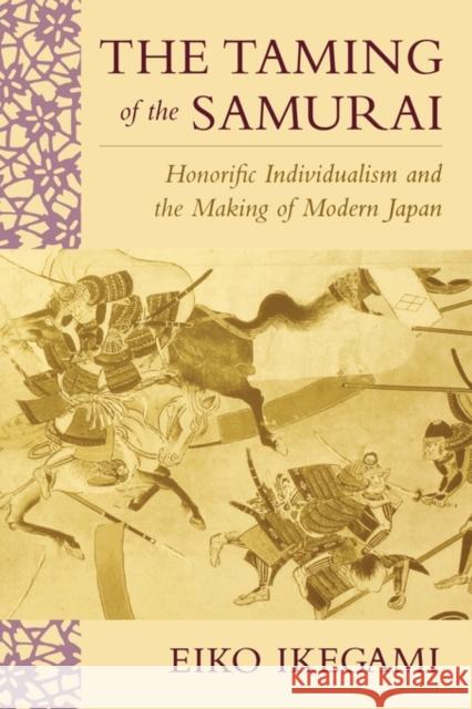 Taming of the Samurai: Honorific Individualism and the Making of Modern Japan Ikegami, Eiko 9780674868090