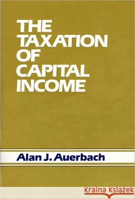 The Taxation of Capital Income Alan J. Auerbach Alan J. Auberbach 9780674868458 Harvard University Press