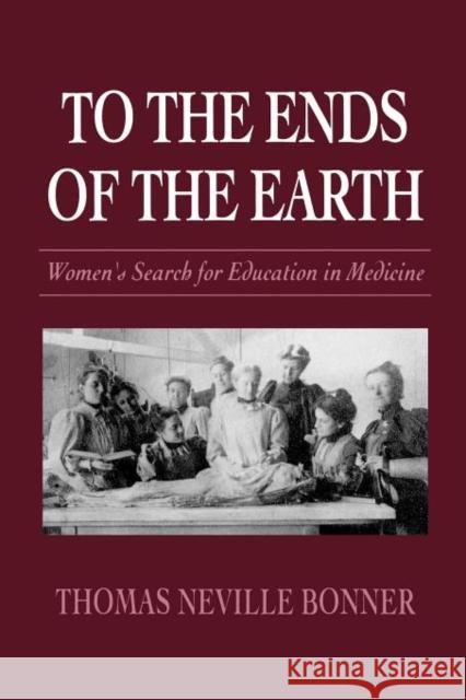 To the Ends of the Earth: Women's Search for Education in Medicine Bonner, Thomas N. 9780674893047 Harvard University Press