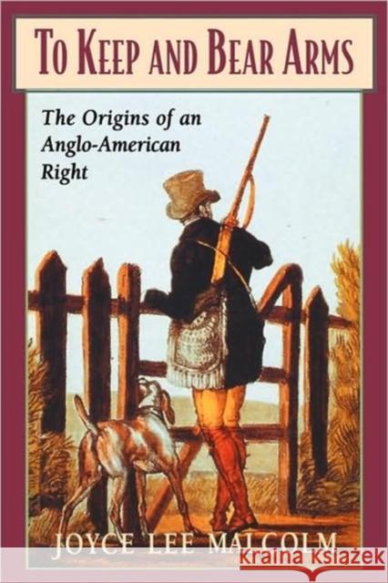 To Keep and Bear Arms: The Origins of an Anglo-American Right Malcolm, Joyce Lee 9780674893078 Harvard University Press