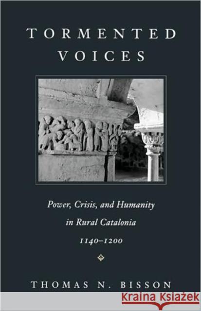 Tormented Voices: Power, Crisis, and Humanity in Rural Catalonia, 1140-1200 Bisson, Thomas N. 9780674895287