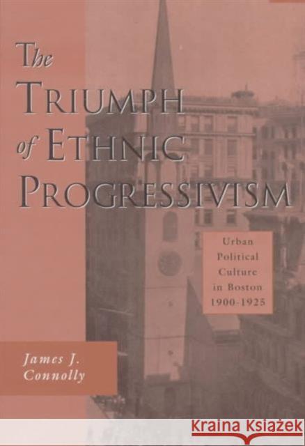 Triumph of Ethnic Progressivism: Urban Political Culture in Boston, 1900-1925 Connolly, James J. 9780674909502 Harvard University Press