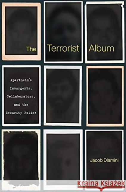 The Terrorist Album: Apartheid's Insurgents, Collaborators, and the Security Police Jacob Dlamini 9780674916555 Harvard University Press