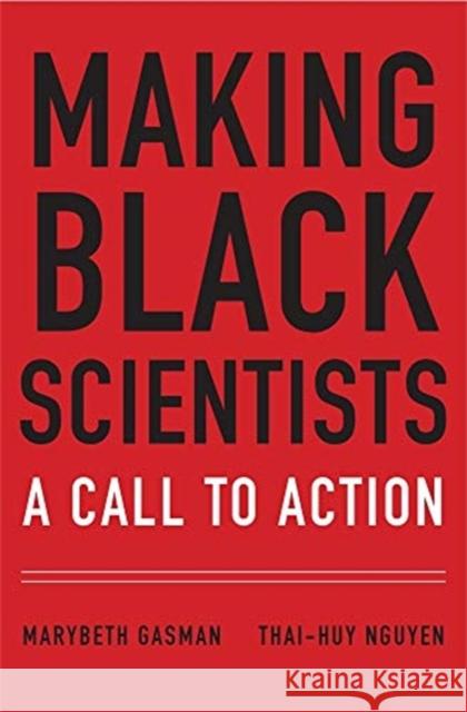 Making Black Scientists: A Call to Action Marybeth Gasman Thai-Huy Nguyen 9780674916586