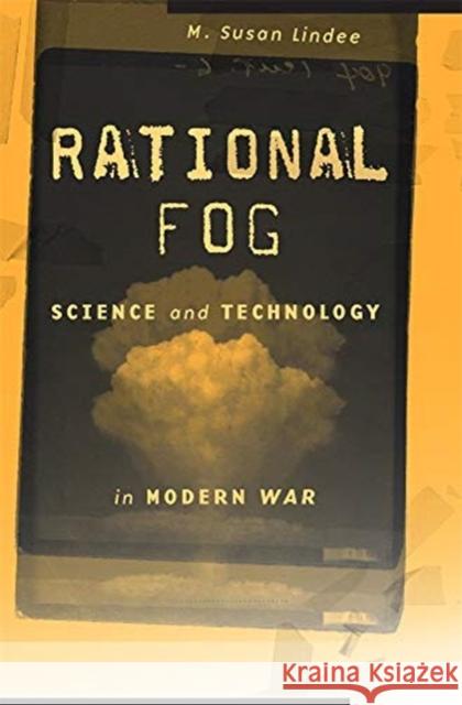 Rational Fog: Science and Technology in Modern War M. Susan Lindee 9780674919181 Harvard University Press