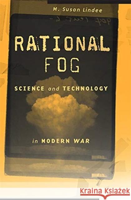 Rational Fog: Science and Technology in Modern War M. Susan Lindee 9780674919181