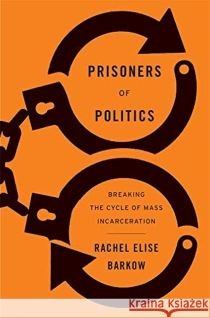 Prisoners of Politics: Breaking the Cycle of Mass Incarceration Rachel Elise Barkow 9780674919235 Harvard University Press