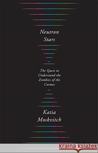 Neutron Stars: The Quest to Understand the Zombies of the Cosmos Katia Moskvitch 9780674919358 Harvard University Press