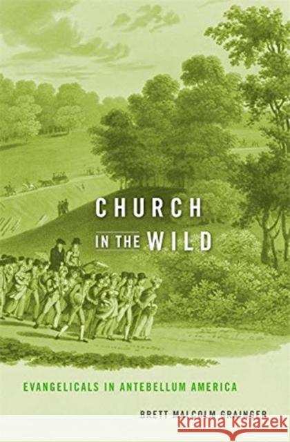 Church in the Wild: Evangelicals in Antebellum America Brett Grainger 9780674919372 Harvard University Press