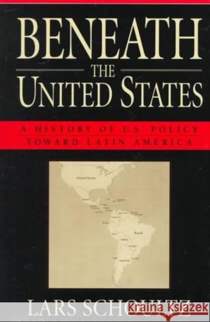 Beneath the United States: A History of U.S. Policy Toward Latin America Schoultz, Lars 9780674922761