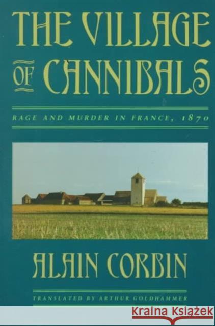 The Village of Cannibals: Rage and Murder in France, 1870 Alain Corbin, Arthur Goldhammer 9780674939011 Harvard University Press