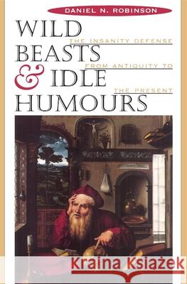 Wild Beasts and Idle Humors: The Insanity Defense from Antiquity to the Present Robinson, Daniel N. 9780674952904