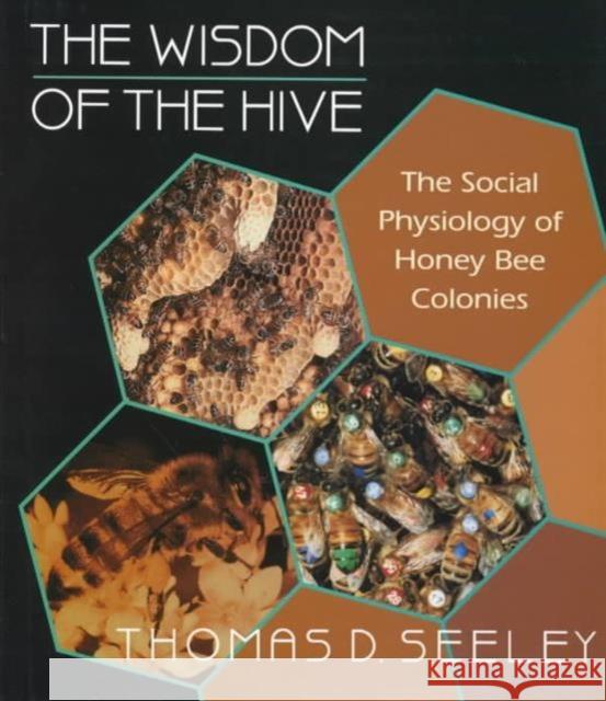 The Wisdom of the Hive: The Social Physiology of Honey Bee Colonies Seeley, Thomas D. 9780674953765 Harvard University Press