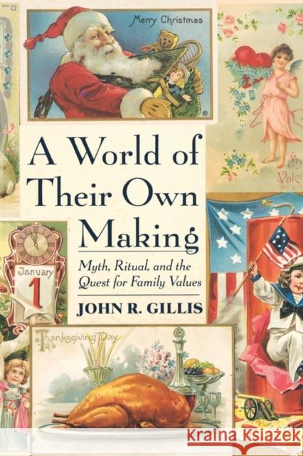 A World of Their Own Making: Myth, Ritual, and the Quest for Family Values John R. Gillis 9780674961883 Harvard University Press