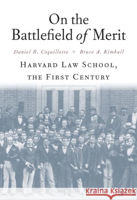 On the Battlefield of Merit: Harvard Law School, the First Century Daniel R. Coquillette Bruce A. Kimball 9780674967663