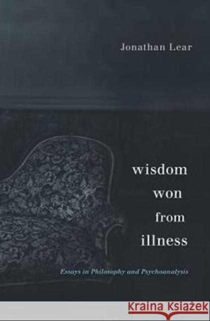 Wisdom Won from Illness: Essays in Philosophy and Psychoanalysis Jonathan Lear 9780674967847