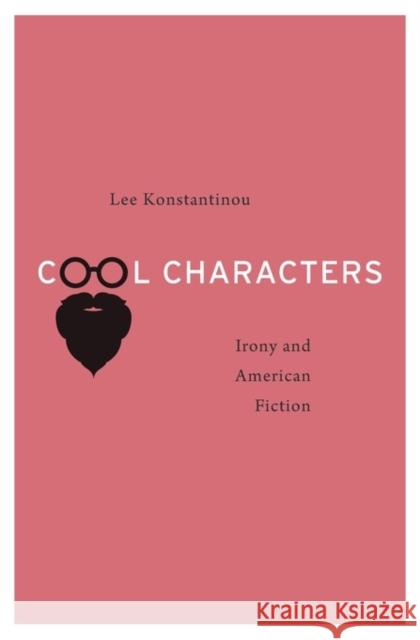 Cool Characters: Irony and American Fiction Konstantinou, Lee 9780674967885