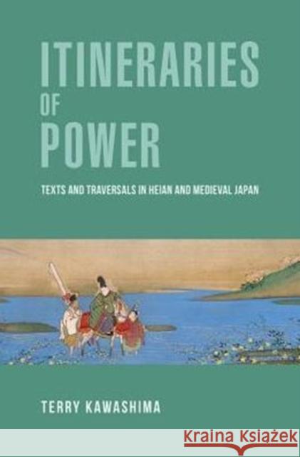 Itineraries of Power: Texts and Traversals in Heian and Medieval Japan Terry Kawashima 9780674970526 Harvard University Press