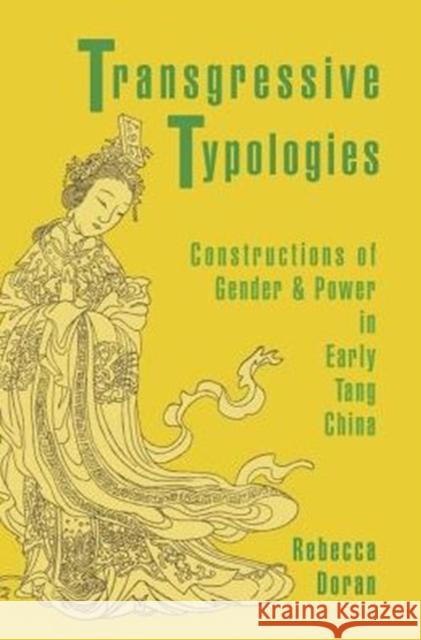 Transgressive Typologies: Constructions of Gender and Power in Early Tang China Rebecca Doran 9780674970588 Harvard University Press