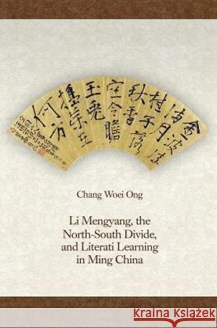 Li Mengyang, the North-South Divide, and Literati Learning in Ming China Chang Woei Ong 9780674970595 Harvard University Press