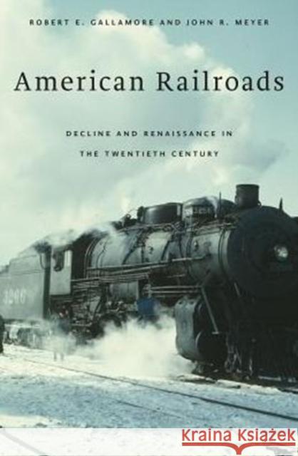 American Railroads: Decline and Renaissance in the Twentieth Century Robert E. Gallamore John R. Meyer 9780674970793 Harvard University Press