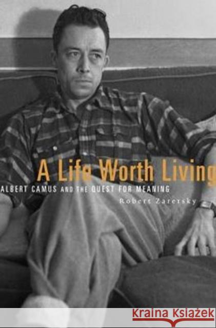 A Life Worth Living: Albert Camus and the Quest for Meaning Robert Zaretsky 9780674970861 Belknap Press