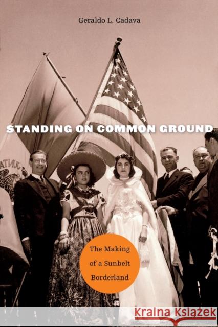 Standing on Common Ground: The Making of a Sunbelt Borderland Geraldo L. Cadava 9780674970892 Harvard University Press