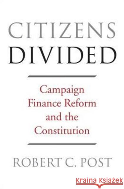Citizens Divided: Campaign Finance Reform and the Constitution Robert C. Post Pamela S. Karlan Lawrence Lessig 9780674970939 Harvard University Press